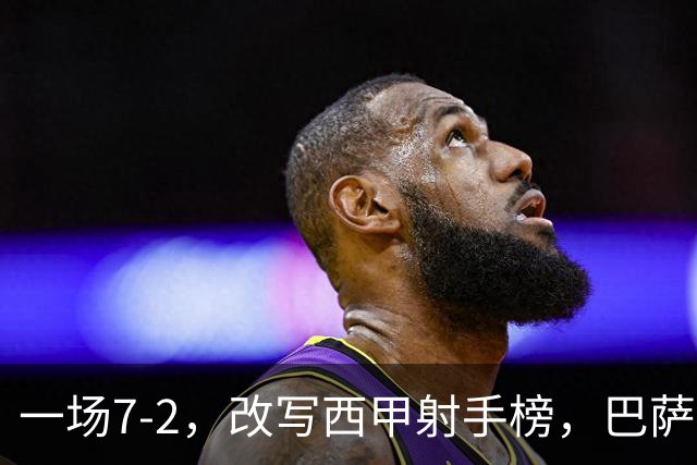 一场7-2，改写西甲射手榜，巴萨锋霸6轮轰入9球，超越姆巴佩，排名第1